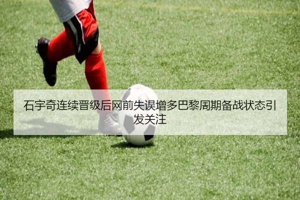 石宇奇连续晋级后网前失误增多巴黎周期备战状态引发关注